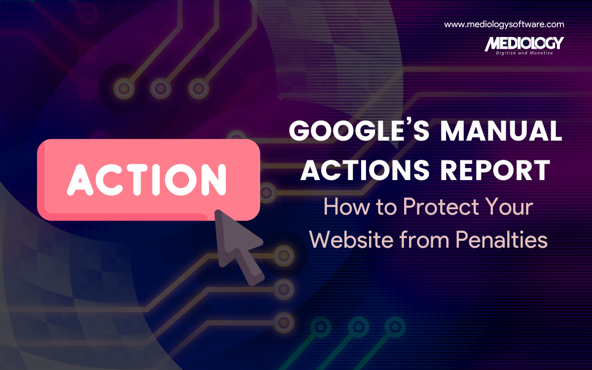 Google’s Manual Actions Report: How to Protect Your Website from Penalties