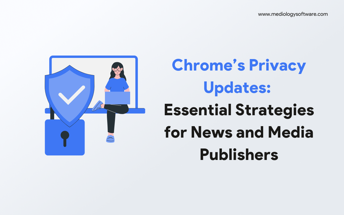 Mastering Chrome’s Privacy Updates: Essential Strategies for News and Media Publishers